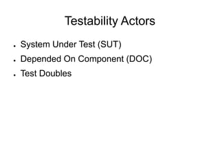 Testability Actors
● System Under Test (SUT)
● Depended On Component (DOC)
● Test Doubles
 