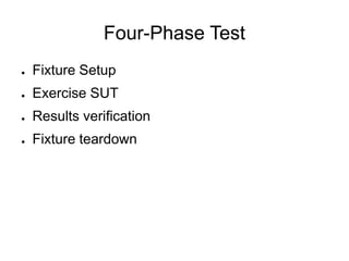 Four-Phase Test
● Fixture Setup
● Exercise SUT
● Results verification
● Fixture teardown
 