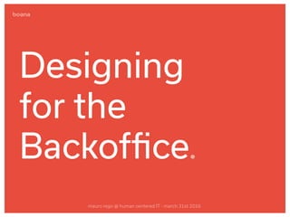 Designing
for the
Backofﬁce
mauro rego @ human centered IT - march 31st 2016
 