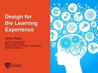 Dorian Peters (dorian-peters.com) - UX Australia, August 2017 1
Design for
the Learning
Experience
Positive Computing Lab
Brain and Mind Centre
Sydney School of Education & Social Work
University of Sydney
Dorian Peters
 