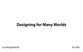 Designing for ManyWorlds
by @kingsidharth For MPL
 