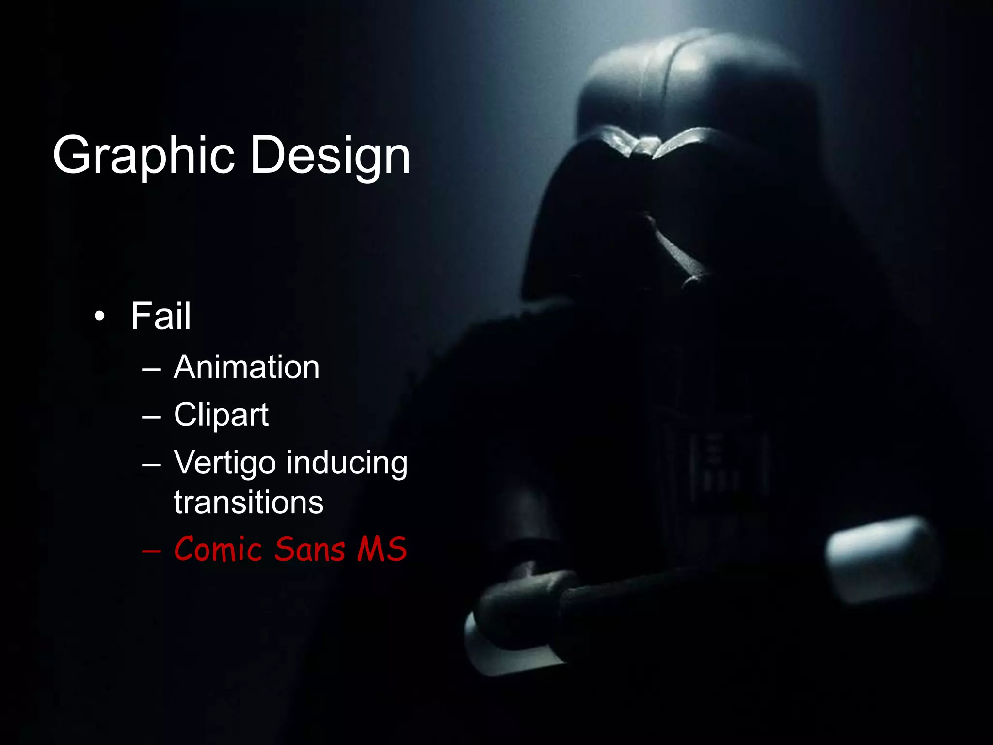 Graphic Design

 • Fail
   – Animation
   – Clipart
   – Vertigo inducing
     transitions
   – Comic Sans MS
 