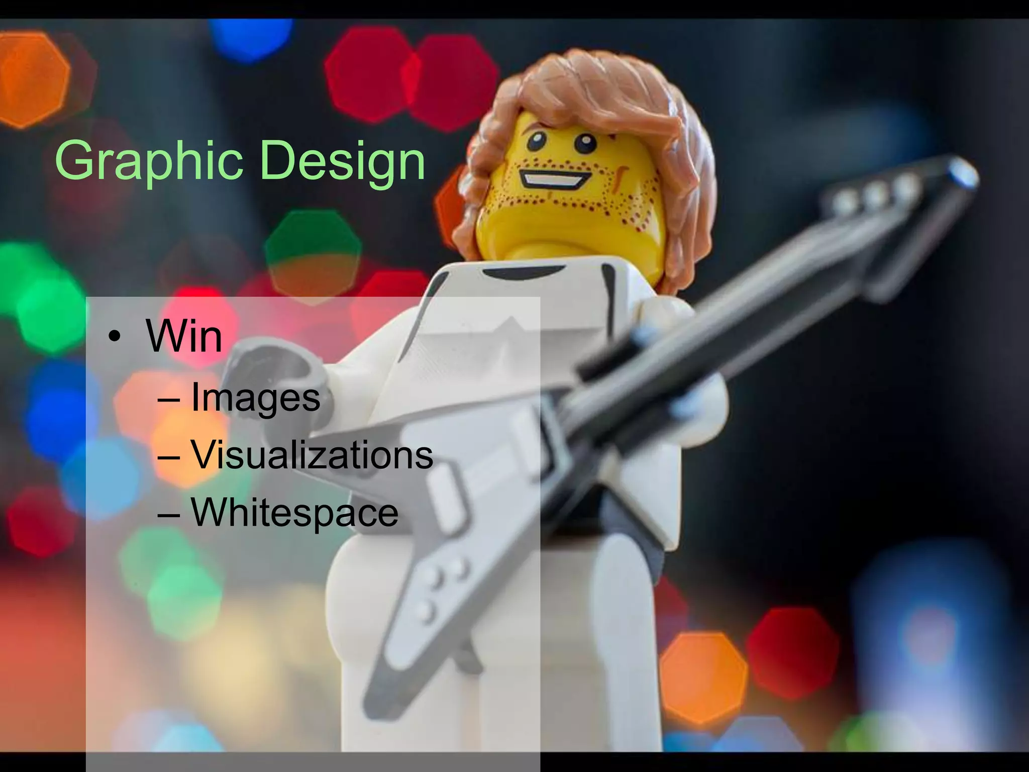 Graphic Design


 • Win
   – Images
   – Visualizations
   – Whitespace
 