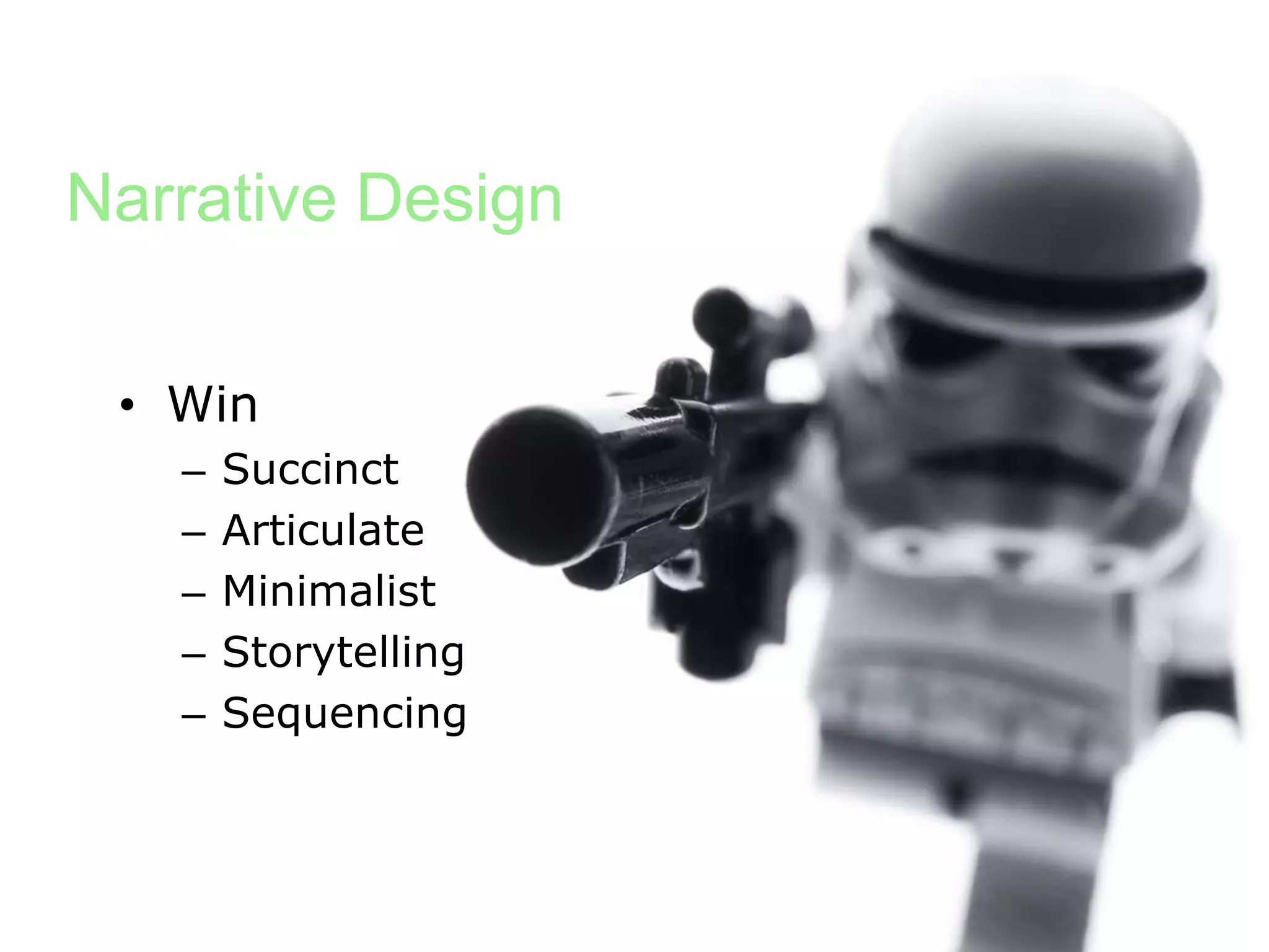 Narrative Design

 • Win
   –   Succinct
   –   Articulate
   –   Minimalist
   –   Storytelling
   –   Sequencing
 
