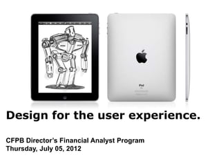 Design for the user experience.

CFPB Director’s Financial Analyst Program
Thursday, July 05, 2012
 