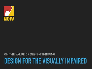 DESIGN FOR THE VISUALLY IMPAIRED
ON THE VALUE OF DESIGN THINKING
 