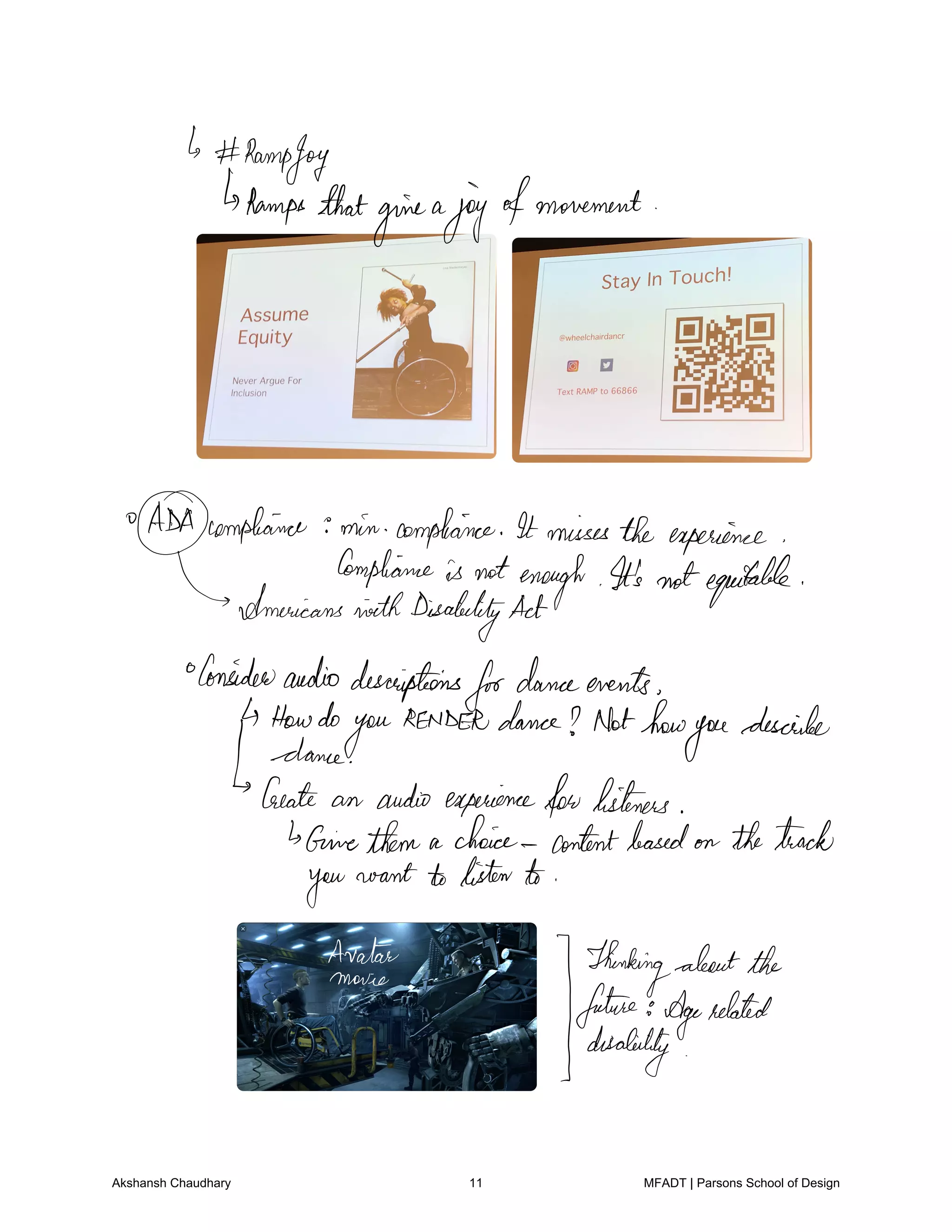 b Ramp
Joy
trampsthat
give
a
joyofmovement
ADA compliance min compliance It missesthe experience
Compliance is notenough It's notequitable
AmericansninthDisabilityAct
Consideraudiodescriptions
fordanceevents
Howdo
you
RENDERdance Nothow
you
describe
dance
Create an audio experienceforlisteners
Givethem a choice contentbasedon thetrack
you
want to listento
Arafat
Ytunking
aboutthe
future Agerelated
disability
Akshansh Chaudhary 11 MFADT | Parsons School of Design
 
