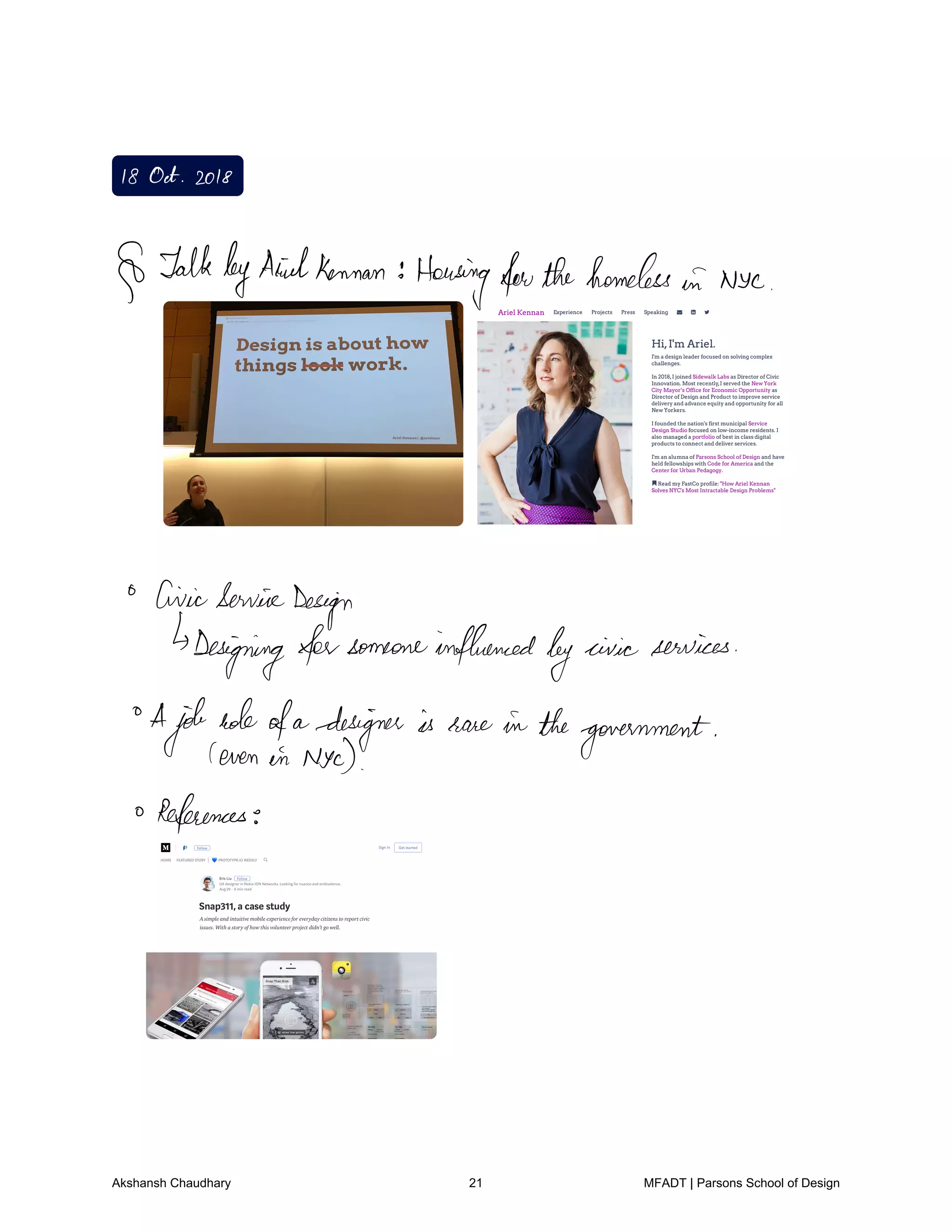 I8 Oct 2018
TalkbyArielKennan
Housingforthehomeless
in Nyc
CivicServiceDesign
Designing forsomeoneinfluenced
by civic services
A
job
hole
ofa
designer is rare in thegovernment
even in Nyc
References
Akshansh Chaudhary 21 MFADT | Parsons School of Design
 