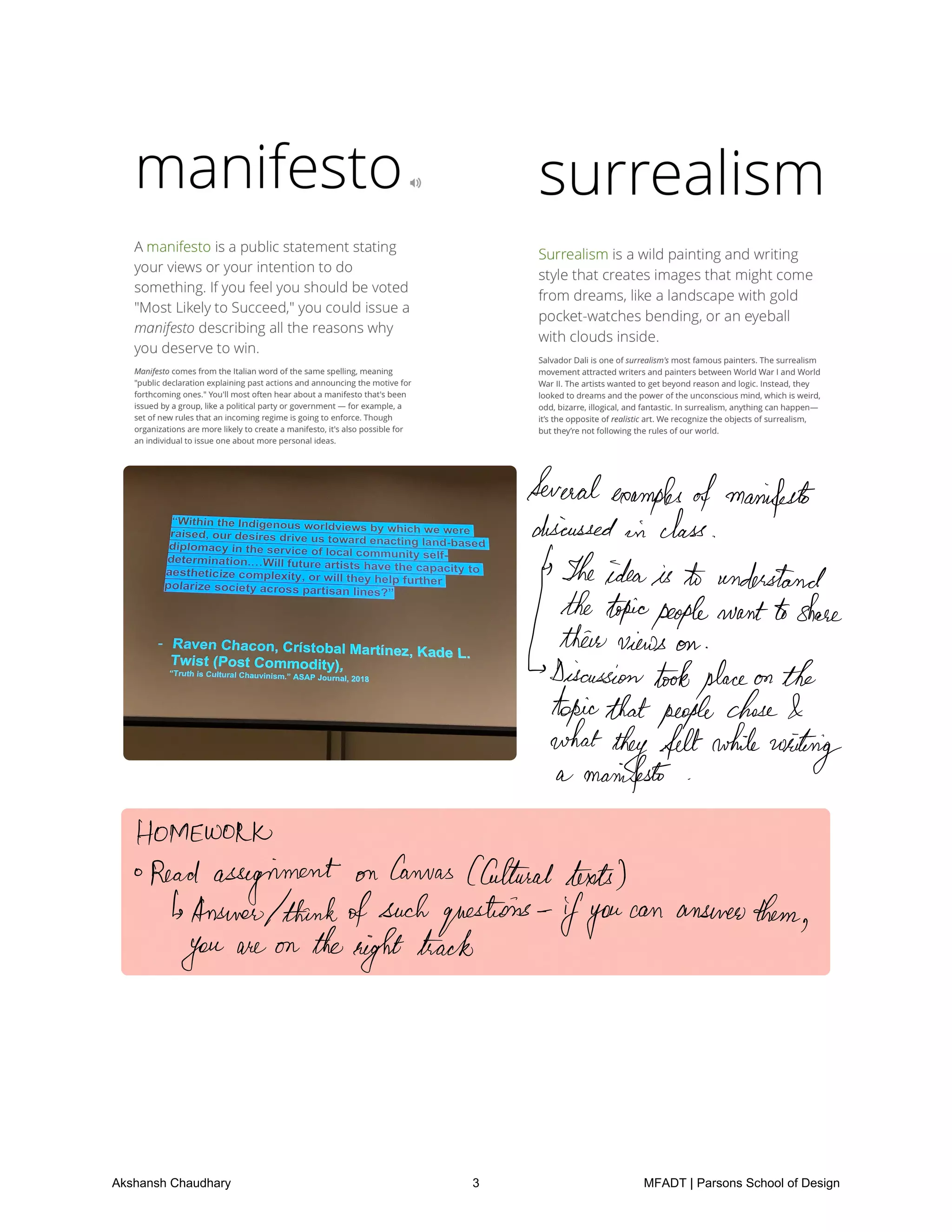 Severalexamples
ofmanifesto
discussedin class
IsTheideais to understand
thetopicpeoplewanttoshare
0
fmmiwsFgiplaceonthe
topicthatpeoplechose
whattheyfeltwhile
writing
a manifesto
HOMEWORK
Read assignment on Canvas Culturaltexts
AnswerIthinkofsuchquestions
ifyou
can answerthem
you are on thenighttrack
Akshansh Chaudhary 3 MFADT | Parsons School of Design
 