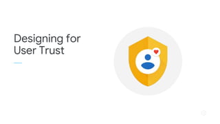 Google | Proprietary & Confidential 1
Designing for
User Trust
 