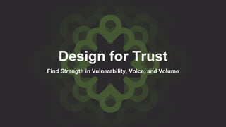 Design for Trust
Find Strength in Vulnerability, Voice, and Volume
 