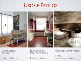 USOS E ESTILOS




Dimensões         Dimensões         Grandes dimensões
menores           intermediárias
                                    Estilo
Estilo básico     Estilo clássico   contemporâneo
 
