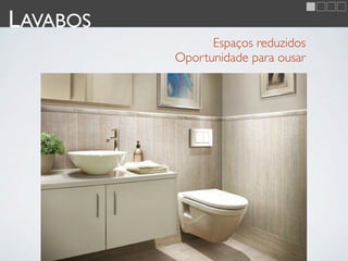 LAVABOS
                Espaços reduzidos
          Oportunidade para ousar
 