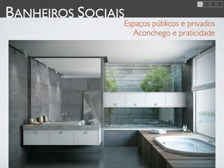 BANHEIROS SOCIAIS
                Espaços públicos e privados
                  Aconchego e praticidade
 