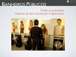 BANHEIROS PÚBLICOS
                            Ênfase na praticidade
     Materiais de fácil manutenção e higienização
 