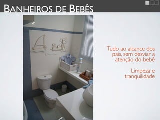 BANHEIROS DE BEBÊS


                     Tudo ao alcance dos
                       pais, sem desviar a
                        atenção do bebê
                               Limpeza e
                            tranquilidade
 