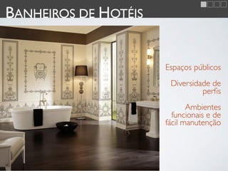 BANHEIROS DE HOTÉIS


                      Espaços públicos
                       Diversidade de
                                perﬁs
                             Ambientes
                        funcionais e de
                      fácil manutenção
 