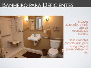 BANHEIRO PARA DEFICIENTES

                              Espaços
                      adaptados a cada
                               tipo de
                           necessidade
                               especial
                        Revestimentos
                     contribuindo para
                         a segurança e
                      acessibilidade no
                                    uso
 