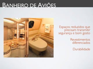 BANHEIRO DE AVIÕES


                      Espaços reduzidos que
                         precisam transmitir
                     segurança e bom gosto
                             Revestimentos
                              diferenciados
                               Durabilidade
 