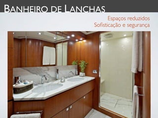 BANHEIRO DE LANCHAS
                      Espaços reduzidos
                Soﬁsticação e segurança
 