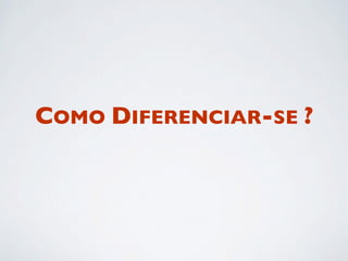 COMO DIFERENCIAR-SE ?
 