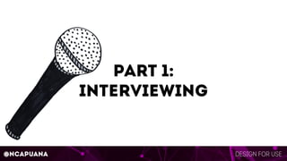 Design for use@ncapuana
part 1:
interviewing
 