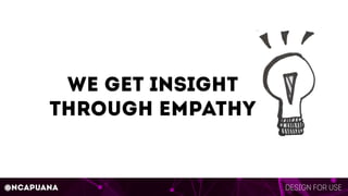 Design for use@ncapuana
we get Insight
through empathy
 