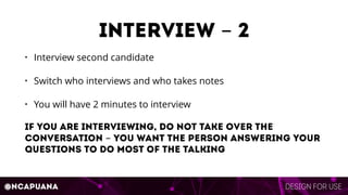 Design for use@ncapuana
interview - 2
• Interview second candidate
• Switch who interviews and who takes notes
• You will ...
