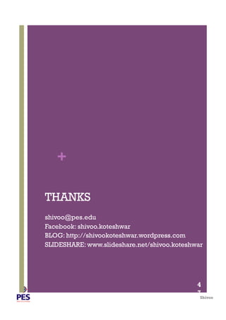 Shivoo
+
THANKS
4
7
shivoo@pes.edu
Facebook: shivoo.koteshwar
BLOG: http://shivookoteshwar.wordpress.com
SLIDESHARE: www.slideshare.net/shivoo.koteshwar
 