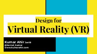 Design for
Virtual Reality (VR)
Kumar Ahir Jan18
@kernel_kumar
www.kumarahir.com
 