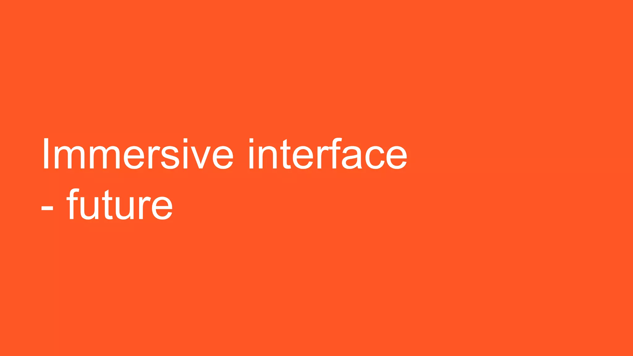 Immersive interface
- future
 