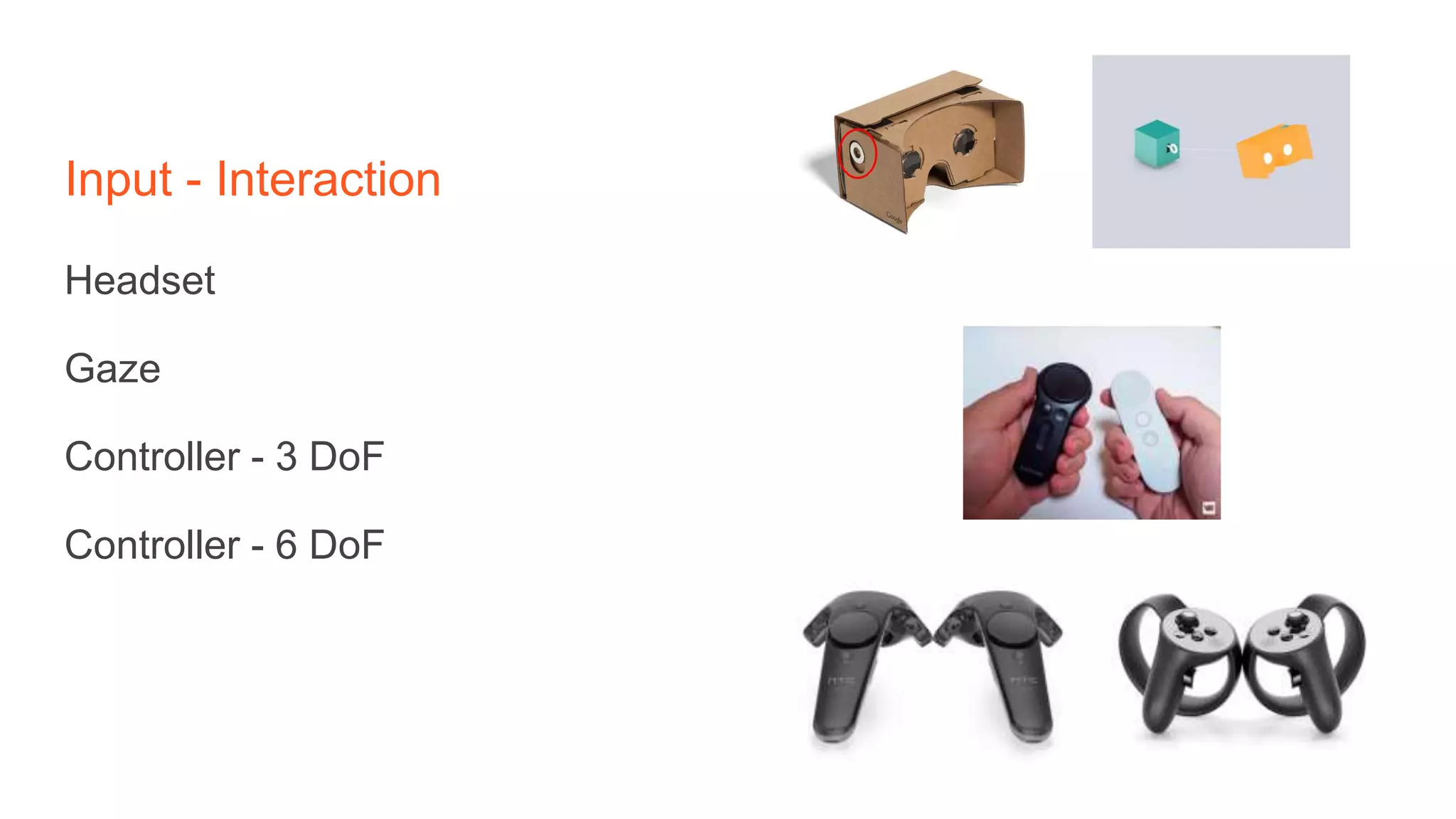 Input - Interaction
Headset
Gaze
Controller - 3 DoF
Controller - 6 DoF
 