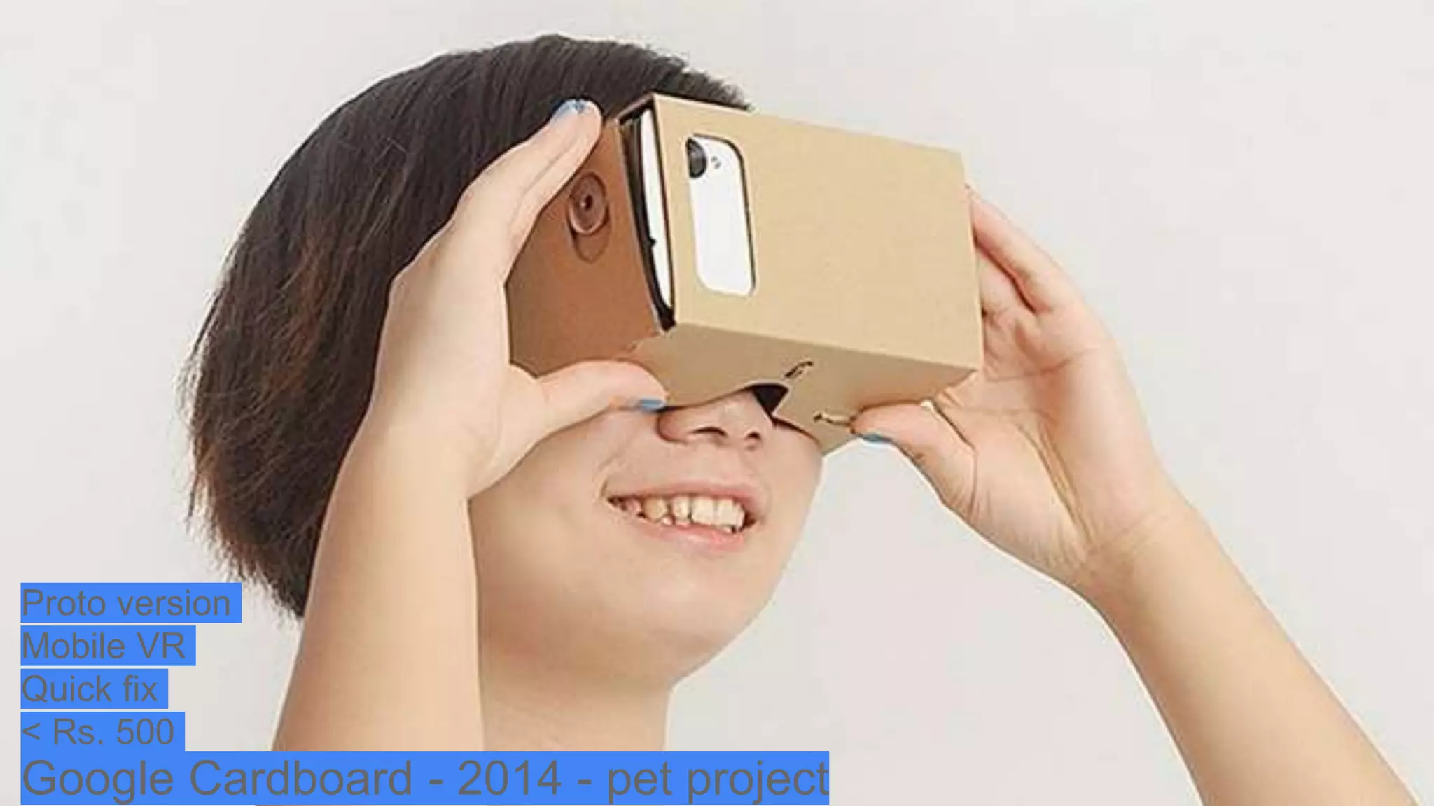 Google Cardboard - 2014 - pet project
Proto version
Mobile VR
Quick fix
< Rs. 500
 