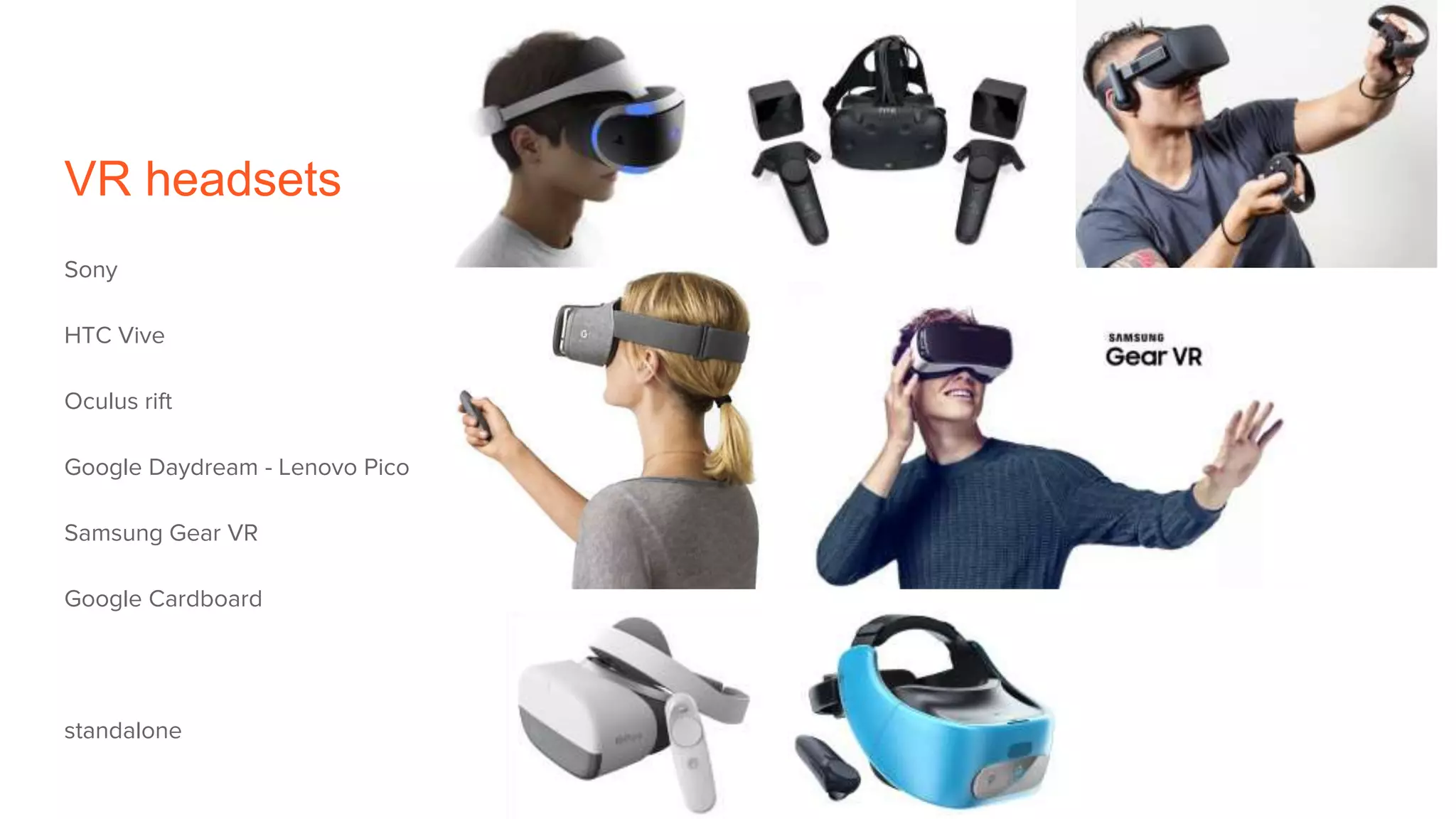 VR headsets
Sony
HTC Vive
Oculus rift
Google Daydream - Lenovo Pico
Samsung Gear VR
Google Cardboard
standalone
 