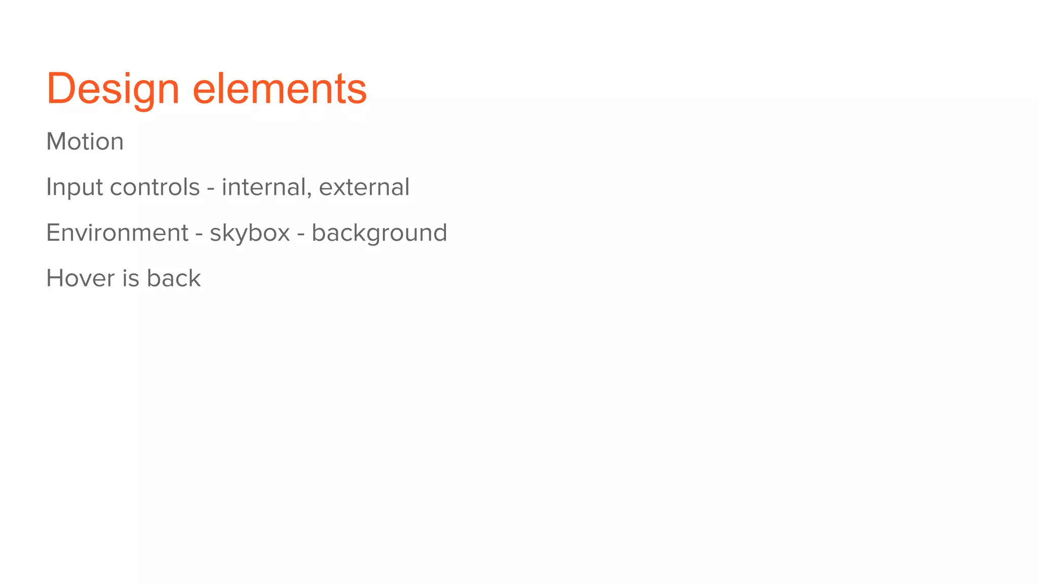 Design elements
Motion
Input controls - internal, external
Environment - skybox - background
Hover is back
 