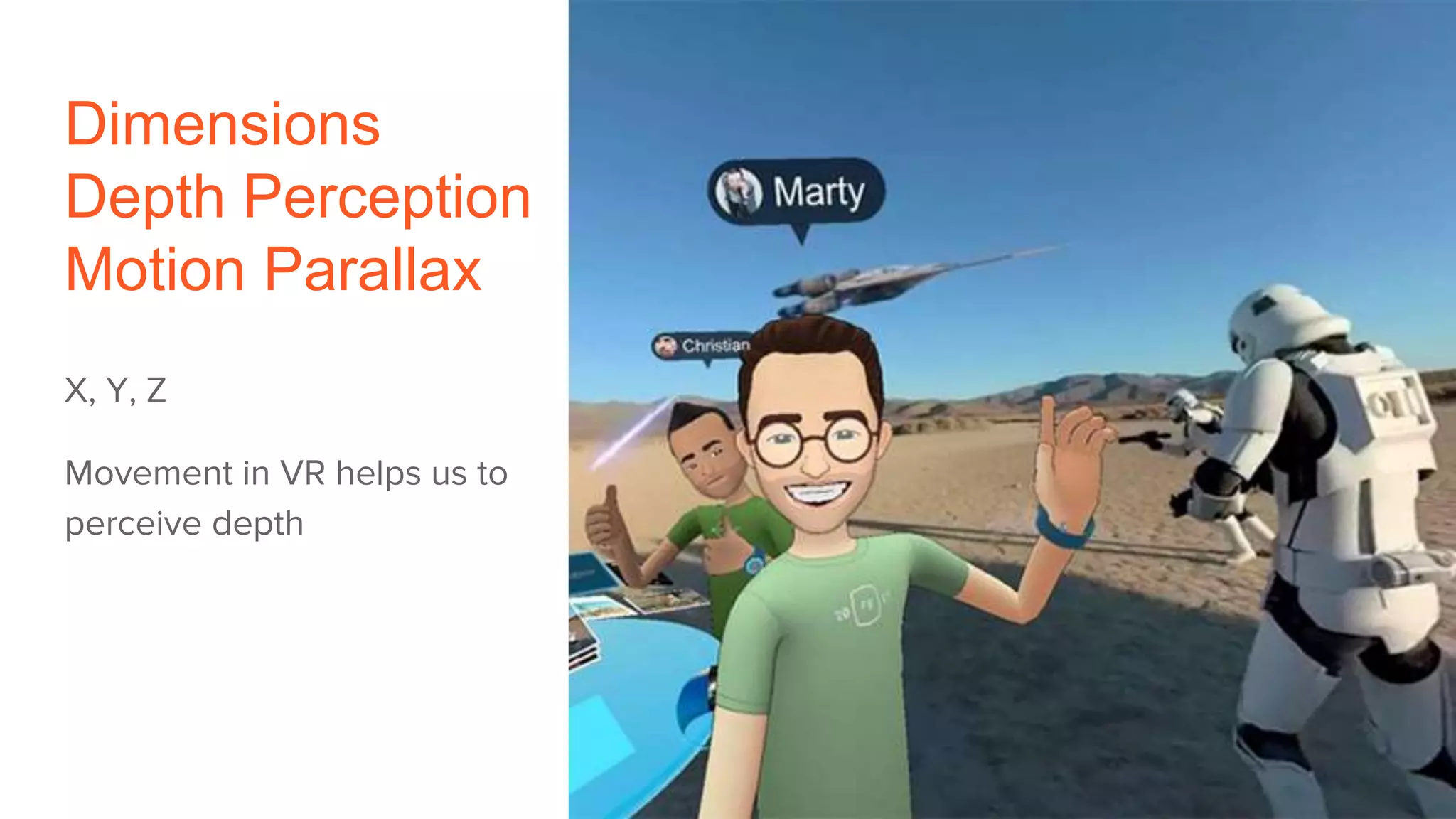 Dimensions
Depth Perception
Motion Parallax
X, Y, Z
Movement in VR helps us to
perceive depth
 