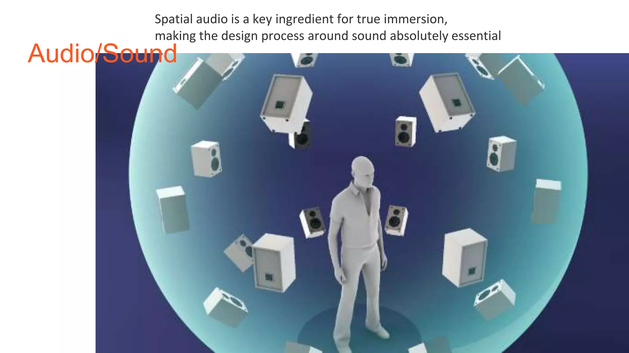 Audio/Sound
Spatial audio is a key ingredient for true immersion,
making the design process around sound absolutely essential
 