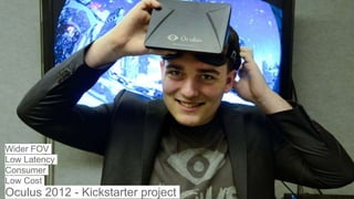 Oculus 2012 - Kickstarter project
Wider FOV
Low Latency
Consumer
Low Cost
 