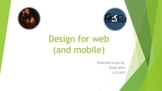 Design for web
(and mobile)
Presented to you by:
Shady Selim
2/2/2017
 