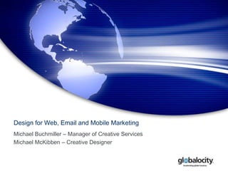 Design for Web, Email and Mobile Marketing Michael Buchmiller – Manager of Creative Services Michael McKibben – Creative Designer 
