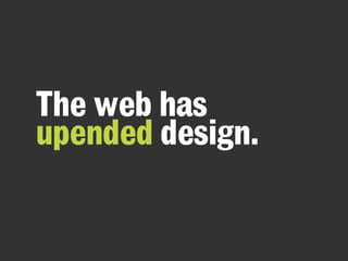 The web has
upended design.
 