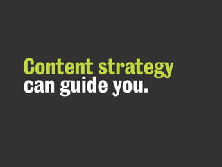 Content strategy
can guide you.
 