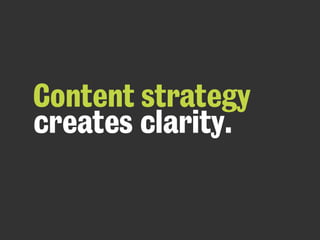 Content strategy
creates clarity.
 
