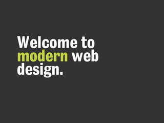 Welcome to
modern web
design.
 