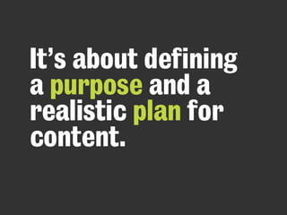 It’s about defining
a purpose and a
realistic plan for
content.
realistic
 