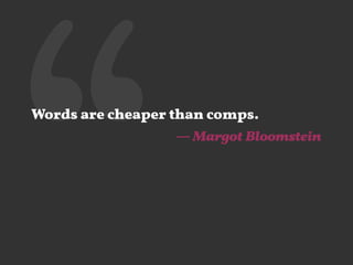 ‘‘Words are cheaper than comps.
— Margot Bloomstein
 