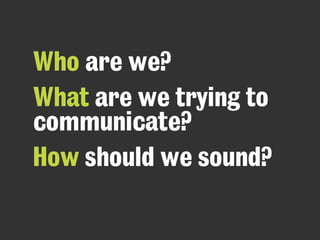 Who are we?
What are we trying to
communicate?
How should we sound?
 