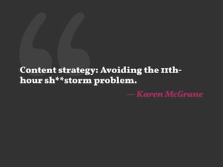 ‘‘Content strategy: Avoiding the 11th-
hour sh**storm problem.
— Karen McGrane
 