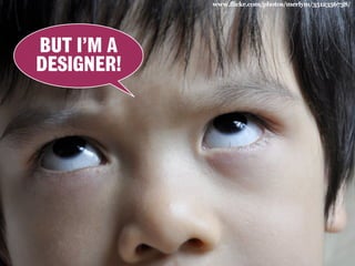 www.flickr.com/photos/merlym/3512356738/
BUT I’M A
DESIGNER!
 