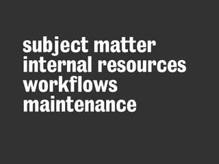 subject matter
internal resources
workflows
maintenance
 
